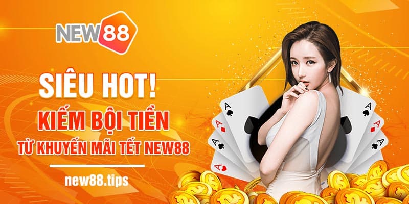 Siêu Hot! Kiếm Bội Tiền Từ Khuyến Mãi Tết NEW88 5 Rộn ràng dịp khuyến mãi cuối năm cùng NEW88